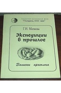 Г.И. Матвеева - Экспедиции в прошлое. Записки археолога