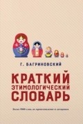 Григорий Багриновский - Краткий этимологический словарь. Более 5000 слов, их происхождение и датировка