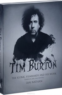 Ian Nathan - Tim Burton: The Iconic Filmmaker and His Work