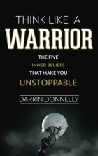 Darrin Donnelly - Think Like a Warrior: The Five Inner Beliefs That Make You Unstoppable