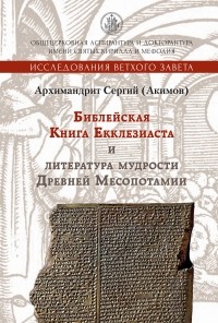 Архимандрит Сергий (Акимов) - Библейская Книга Екклезиаста и литература мудрости Древней Месопотамии