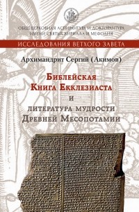 Архимандрит Сергий (Акимов) - Библейская Книга Екклезиаста и литература мудрости Древней Месопотамии