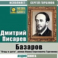 Дмитрий Писарев - Базаров. «Отцы и дети», роман Ивана Сергеевича Тургенева