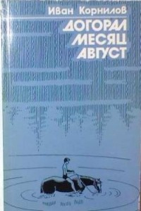 Иван Корнилов - Догорал месяц август. Повести и рассказы