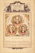 Борис Келлер - Преобразователи природы растений К.А. Тимирязев, И.В. Мичурин, Т.Д. Лысенко