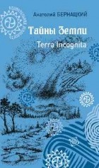 Анатолий Бернацкий - Тайны Земли. Terra incognita