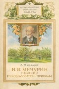 Андрей Бахарев - Мичурин — великий преобразователь природы