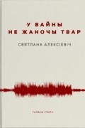 Святлана Алексіевіч - У вайны не жаночы твар