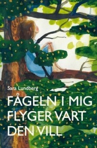 Sara Lundberg - Fågeln i mig flyger vart den vill