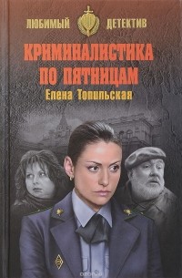 Елена Топильская - Криминалистика по пятницам