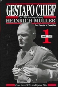 Gregory Douglas - Gestapo Chief : The 1948 Interrogation of Heinrich Muller, Volume 1