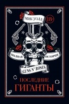 Мик Уолл - Последние гиганты. Полная история Guns N' Roses