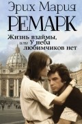 Эрих Мария Ремарк - Жизнь взаймы, или У неба любимчиков нет