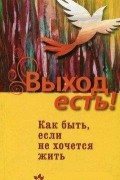  - Выход есть! Как быть, если не хочется жить