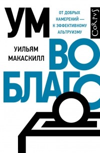 Уильям Макаскилл - Ум во благо. От добрых намерений – к эффективному альтруизму