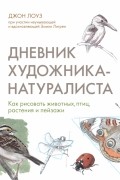 Джон Лоуз - Дневник художника-натуралиста. Как рисовать животных, птиц, растения и пейзажи