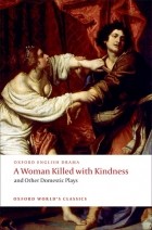  - A Woman Killed with Kindness and Other Domestic Plays (сборник)