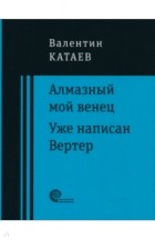 Валентин Катаев - Алмазный мой венец. Уже написан Вертер (сборник)