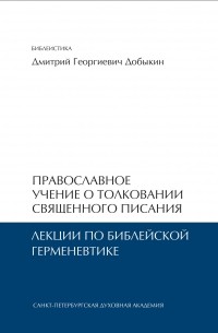 Дмитрий Добыкин - Православное учение о толковании Священного Писания. Лекции по библейской герменевтике