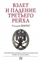 Уильям Ширер - Взлет и падение Третьего Рейха