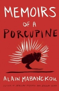 Alain Mabanckou - Memoirs of a Porcupine