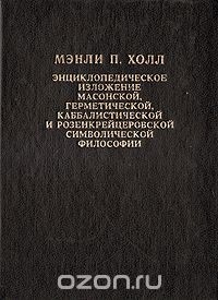 Мэнли П. Холл - Энциклопедическое изложение масонской, герметической, каббалистической и розенкрейцеровской символической философии