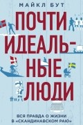 Майкл Бут - Почти идеальные люди. Вся правда о жизни в «Скандинавском раю»