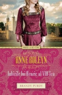 Brandy Purdy - Anne Boleyn. Iubirile lui Henric al VIII-lea