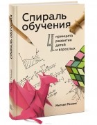 Митчел Резник - Спираль обучения. 4 принципа развития детей и взрослых