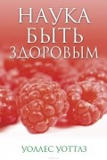Уоллес Делоис Уоттлз - Наука быть здоровым