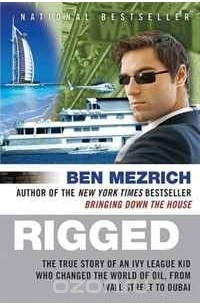 Ben Mezrich - Rigged: The True Story of an Ivy League Kid Who Changed the World of Oil, from Wall Street to Dubai 
