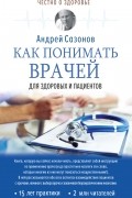 Андрей Сазонов - Как понимать врачей. Для здоровых и пациентов
