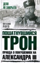 Виталий Раул - Пошатнувшийся трон. Правда о покушениях на Александра III