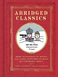 John Atkinson - Abridged Classics: Brief Summaries of Books You Were Supposed to Read but Probably Didn’t