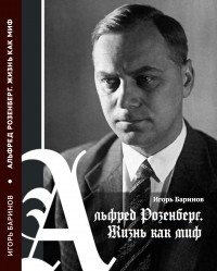 Игорь Баринов - Альфред Розенберг. Жизнь как миф