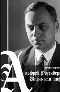 Игорь Баринов - Альфред Розенберг. Жизнь как миф