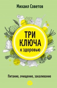 Михаил Советов - Три ключа к здоровью. Питание, очищение, закаливание