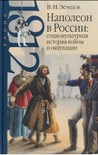 Владимир Земцов - Наполеон в России. Социокультурная история войны и оккупации