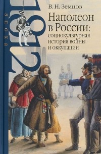 Владимир Земцов - Наполеон в России. Социокультурная история войны и оккупации