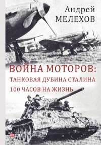 Андрей Мелехов - Война моторов: Танковая дубина Сталина. 100 часов на жизнь 