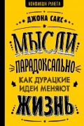 Джона Сакс - Мысли парадоксально: как дурацкие идеи меняют жизнь