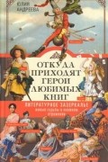 Юлия Андреева - Откуда приходят герои любимых книг. Литературное зазеркалье. Живые судьбы в книжном отражении