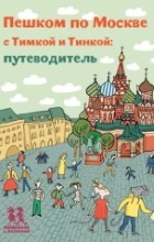 Татьяна Долматова - Пешком по Москве с Тимкой и Тинкой: путеводитель