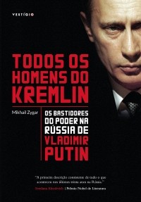 Mikhail Zygar - Todos os homens do Kremlin: Os bastidores do poder na Rússia de Vladimir Putin