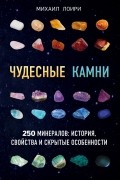 Михаил Лоири - Чудесные камни. 250 минералов: история, свойства, скрытые особенности