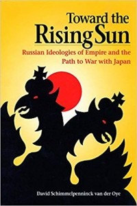 David Schimmelpenninck van der Oye - Toward the Rising Sun: Russian Ideologies of Empire and the Path to War with Japan