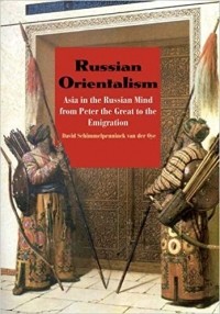 David Schimmelpenninck van der Oye - Russian Orientalism: Asia in the Russian Mind from Peter the Great to the Emigration