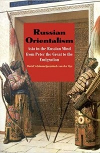 David Schimmelpenninck van der Oye - Russian Orientalism: Asia in the Russian Mind from Peter the Great to the Emigration