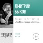 Дмитрий Быков - Лекция «Про Муми-троллей и Карлсона»
