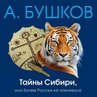 Александр Бушков - Тайны Сибири, или Зачем Россия ее завоевала